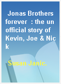 Jonas Brothers forever  : the unofficial story of Kevin, Joe & Nick