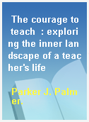 The courage to teach  : exploring the inner landscape of a teacher