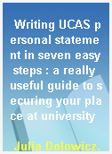 Writing UCAS personal statement in seven easy steps : a really useful guide to securing your place at university