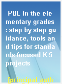 PBL in the elementary grades : step-by-step guidance, tools and tips for standards-focused K-5 projects
