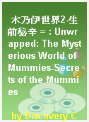 木乃伊世界2-生前秘辛 = : Unwrapped: The Mysterious World of Mummies-Secrets of the Mummies