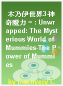木乃伊世界3-神奇魔力 = : Unwrapped: The Mysterious World of Mummies-The Power of Mummies