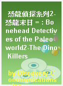 恐龍偵探系列2-恐龍末日 = : Bonehead Detectives of the Paleoworld2-The Dino Killers