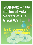 萬里長城 = : Mysteries of Asia -Secrets of The Great Wall