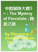 中國藝術大觀3 = : The Mystery of Porcelain : 陶瓷之謎