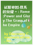 征服帝國-羅馬的榮耀 = : Rome:Power and Glory-The Grasp of the Empire