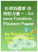 科學新疆界-快樂的力量 = : Science Frontiers: Pleasure Power