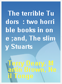 The terrible Tudors  : two horrible books in one ;and, The slimy Stuarts