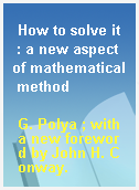 How to solve it  : a new aspect of mathematical method