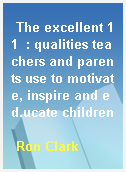 The excellent 11  : qualities teachers and parents use to motivate, inspire and ed.ucate children