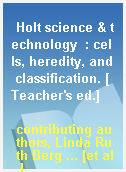 Holt science & technology  : cells, heredity, and classification. [Teacher