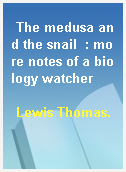 The medusa and the snail  : more notes of a biology watcher