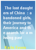 The lost daughters of China  : abandoned girls, their journey to America and the search for a missing past