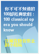 你不可不知道的100部經典歌劇 : 100 classical opera you should know