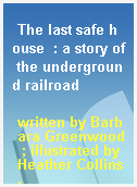 The last safe house  : a story of the underground railroad