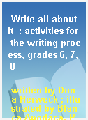 Write all about it  : activities for the writing process, grades 6, 7, 8