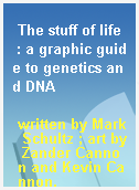 The stuff of life  : a graphic guide to genetics and DNA