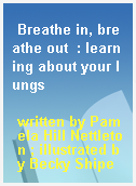 Breathe in, breathe out  : learning about your lungs