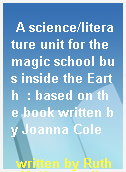 A science/literature unit for the magic school bus inside the Earth  : based on the book written by Joanna Cole