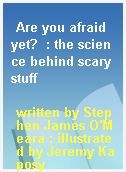 Are you afraid yet?  : the science behind scary stuff
