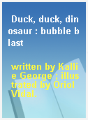 Duck, duck, dinosaur : bubble blast