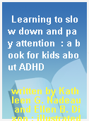 Learning to slow down and pay attention  : a book for kids about ADHD