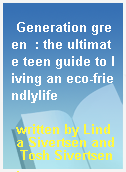 Generation green  : the ultimate teen guide to living an eco-friendlylife