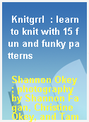 Knitgrrl  : learn to knit with 15 fun and funky patterns