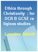 Ethics through Christianity  : for OCR B GCSE religious studies