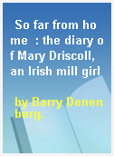 So far from home  : the diary of Mary Driscoll, an Irish mill girl