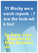 51 Wacky we-search reports  : face the facts with fun!