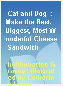 Cat and Dog  : Make the Best, Biggest, Most Wonderful Cheese Sandwich