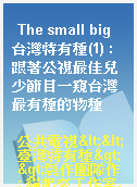 The small big 台灣特有種(1) : 跟著公視最佳兒少節目一窺台灣最有種的物種