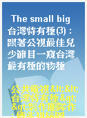 The small big 台灣特有種(3) : 跟著公視最佳兒少節目一窺台灣最有種的物種