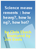 Science measurements  : how heavy?, how long?, how hot?