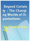 Beyond Certainty  : The Changing Worlds of Organisations.
