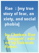 Rae  : [my true story of fear, anxiety, and social phobia]