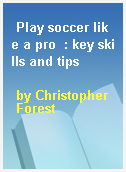 Play soccer like a pro  : key skills and tips