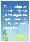 To the edge and back  : my story from organ transplant survivor to Olympic snowboarder