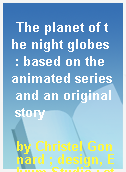 The planet of the night globes  : based on the animated series and an original story