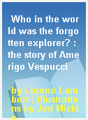 Who in the world was the forgotten explorer? : the story of Amerigo Vespucci