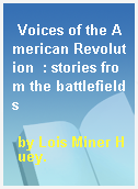 Voices of the American Revolution  : stories from the battlefields
