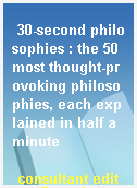 30-second philosophies : the 50 most thought-provoking philosophies, each explained in half a minute