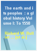 The earth and its peoples  : a global history Volume I: To 1550