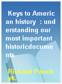 Keys to American history  : understanding our most important historicdocuments