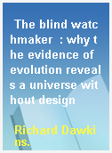 The blind watchmaker  : why the evidence of evolution reveals a universe without design