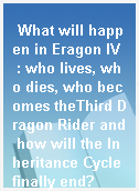 What will happen in Eragon IV  : who lives, who dies, who becomes theThird Dragon Rider and how will the Inheritance Cycle finally end?