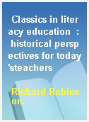 Classics in literacy education  : historical perspectives for today