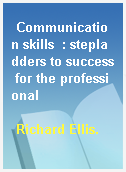 Communication skills  : stepladders to success for the professional