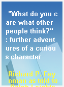 "What do you care what other people think?"  : further adventures of a curious character